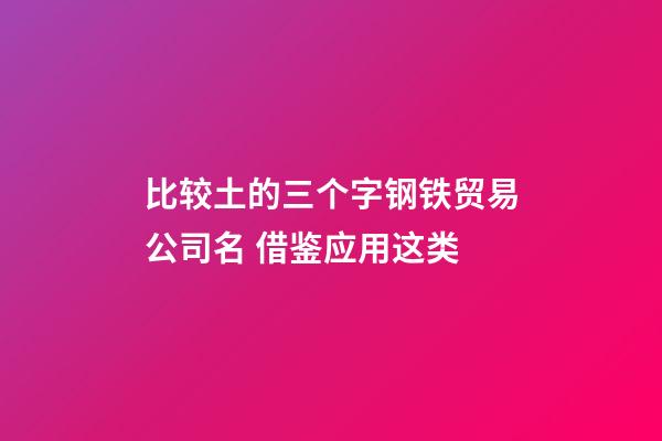 比较土的三个字钢铁贸易公司名 借鉴应用这类-第1张-公司起名-玄机派